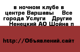 Open Bar в ночном клубе в центре Варшавы! - Все города Услуги » Другие   . Ненецкий АО,Шойна п.